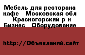 Мебель для ресторана, кафе - Московская обл., Красногорский р-н Бизнес » Оборудование   